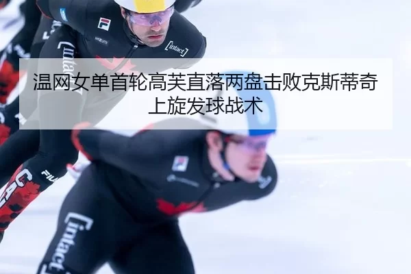 温网女单首轮高芙直落两盘击败克斯蒂奇上旋发球战术